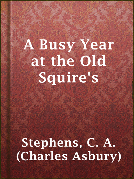 Title details for A Busy Year at the Old Squire's by C. A. (Charles Asbury) Stephens - Available